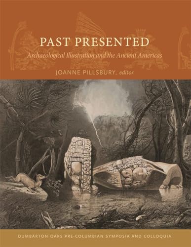 Past Presented: Archaeological Illustration and the Ancient Americas (Dumbarton Oaks Pre-Columbian Symposia and Colloquia)